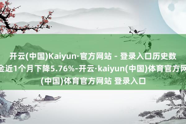 开云(中国)Kaiyun·官方网站 - 登录入口历史数据露出该基金近1个月下降5.76%-开云·kaiyun(中国)体育官方网站 登录入口
