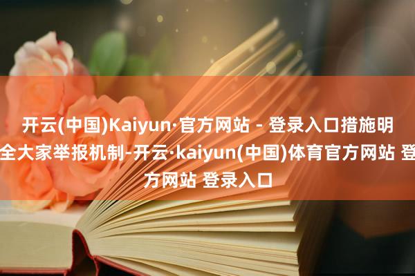 开云(中国)Kaiyun·官方网站 - 登录入口措施明确要健全大家举报机制-开云·kaiyun(中国)体育官方网站 登录入口
