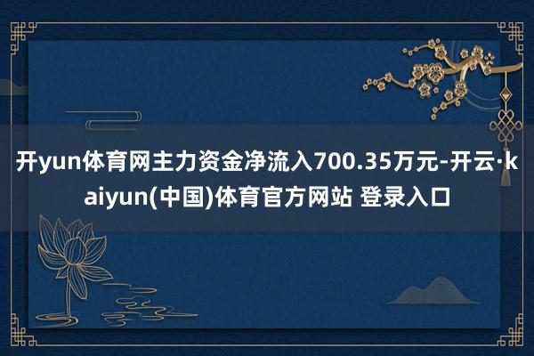 开yun体育网主力资金净流入700.35万元-开云·kaiyun(中国)体育官方网站 登录入口