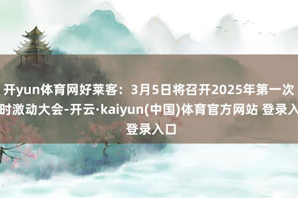 开yun体育网好莱客：3月5日将召开2025年第一次临时激动大会-开云·kaiyun(中国)体育官方网站 登录入口