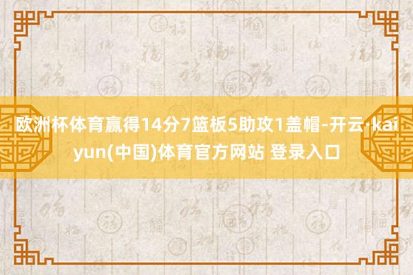 欧洲杯体育赢得14分7篮板5助攻1盖帽-开云·kaiyun(中国)体育官方网站 登录入口