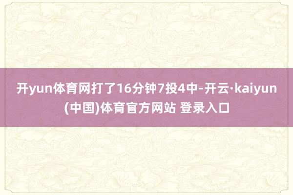 开yun体育网打了16分钟7投4中-开云·kaiyun(中国)体育官方网站 登录入口