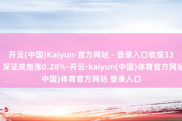 开云(中国)Kaiyun·官方网站 - 登录入口收报3324.21点；深证成指涨0.28%-开云·kaiyun(中国)体育官方网站 登录入口