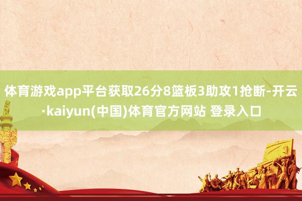 体育游戏app平台获取26分8篮板3助攻1抢断-开云·kaiyun(中国)体育官方网站 登录入口