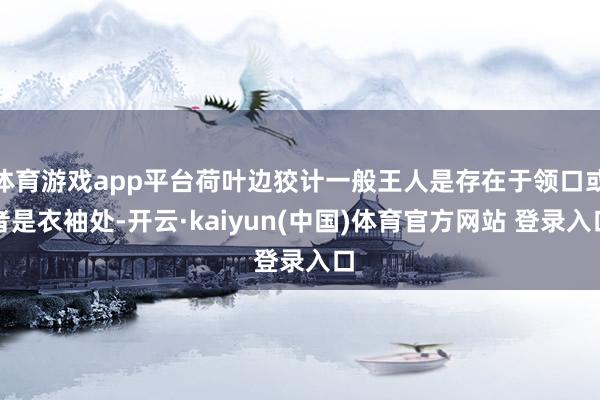 体育游戏app平台荷叶边狡计一般王人是存在于领口或者是衣袖处-开云·kaiyun(中国)体育官方网站 登录入口