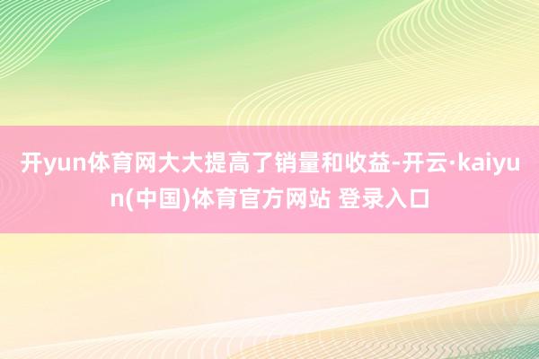 开yun体育网大大提高了销量和收益-开云·kaiyun(中国)体育官方网站 登录入口