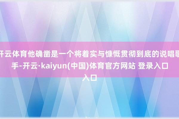开云体育他确凿是一个将着实与慷慨贯彻到底的说唱歌手-开云·kaiyun(中国)体育官方网站 登录入口