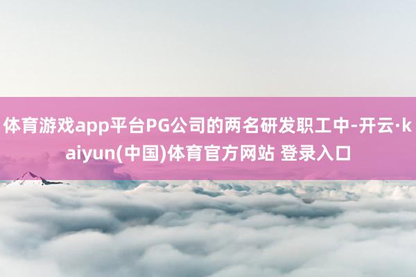 体育游戏app平台PG公司的两名研发职工中-开云·kaiyun(中国)体育官方网站 登录入口