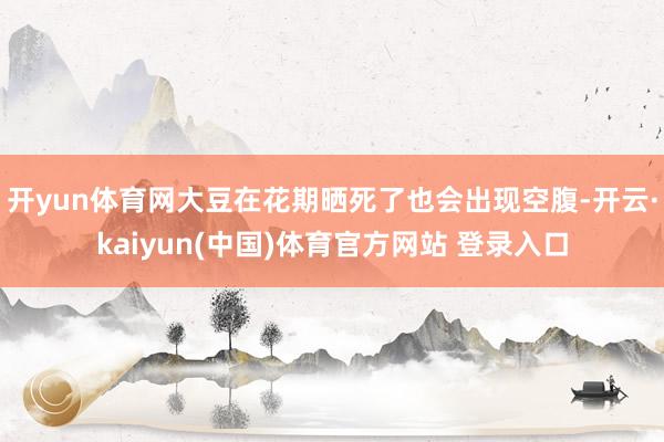 开yun体育网大豆在花期晒死了也会出现空腹-开云·kaiyun(中国)体育官方网站 登录入口