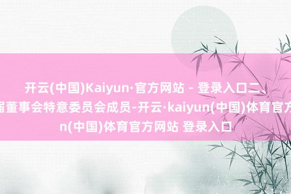 开云(中国)Kaiyun·官方网站 - 登录入口二、选举产生第十届董事会特意委员会成员-开云·kaiyun(中国)体育官方网站 登录入口