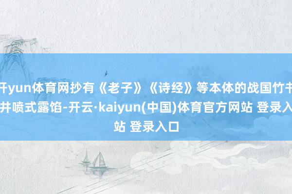 开yun体育网抄有《老子》《诗经》等本体的战国竹书呈井喷式露馅-开云·kaiyun(中国)体育官方网站 登录入口