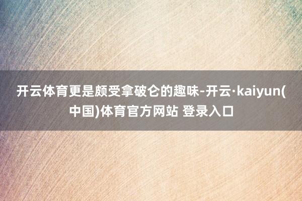 开云体育更是颇受拿破仑的趣味-开云·kaiyun(中国)体育官方网站 登录入口