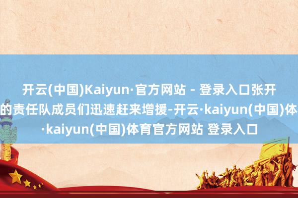 开云(中国)Kaiyun·官方网站 - 登录入口张开剩余49%听到呼喊声的责任队成员们迅速赶来增援-开云·kaiyun(中国)体育官方网站 登录入口