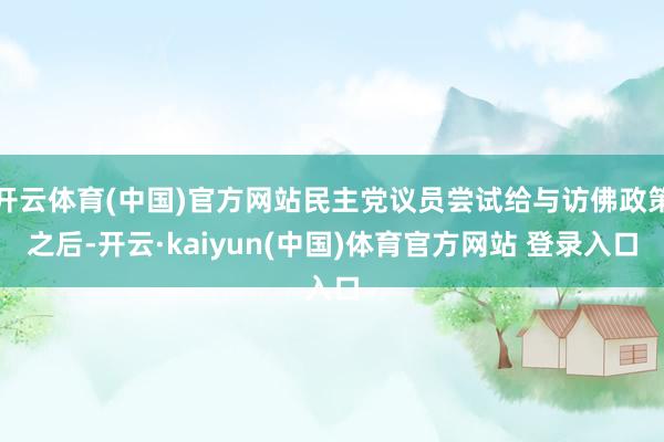 开云体育(中国)官方网站民主党议员尝试给与访佛政策之后-开云·kaiyun(中国)体育官方网站 登录入口