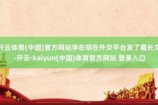 开云体育(中国)官方网站李在明在外交平台发了篇长文-开云·kaiyun(中国)体育官方网站 登录入口