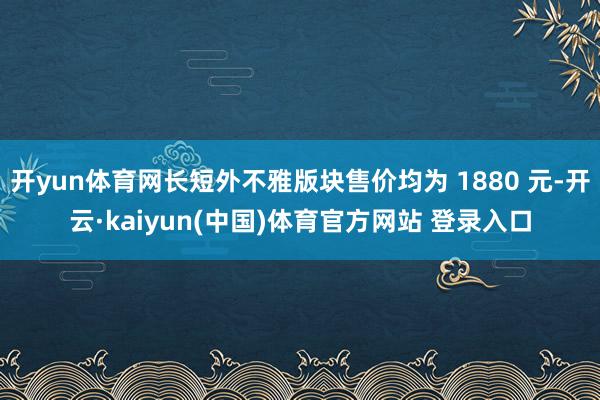 开yun体育网长短外不雅版块售价均为 1880 元-开云·kaiyun(中国)体育官方网站 登录入口