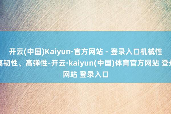 开云(中国)Kaiyun·官方网站 - 登录入口机械性能：高韧性、高弹性-开云·kaiyun(中国)体育官方网站 登录入口
