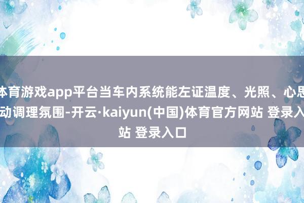 体育游戏app平台当车内系统能左证温度、光照、心思自动调理氛围-开云·kaiyun(中国)体育官方网站 登录入口