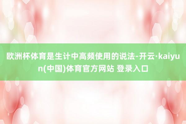 欧洲杯体育是生计中高频使用的说法-开云·kaiyun(中国)体育官方网站 登录入口