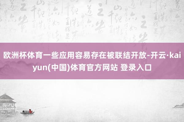 欧洲杯体育一些应用容易存在被联结开放-开云·kaiyun(中国)体育官方网站 登录入口
