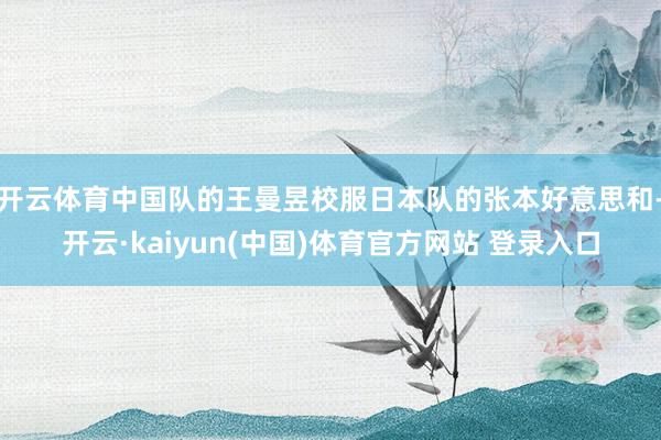 开云体育中国队的王曼昱校服日本队的张本好意思和-开云·kaiyun(中国)体育官方网站 登录入口