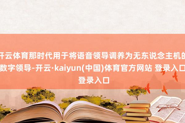 开云体育那时代用于将语音领导调养为无东说念主机的数字领导-开云·kaiyun(中国)体育官方网站 登录入口