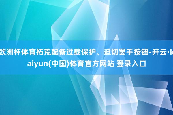 欧洲杯体育拓荒配备过载保护、迫切罢手按钮-开云·kaiyun(中国)体育官方网站 登录入口