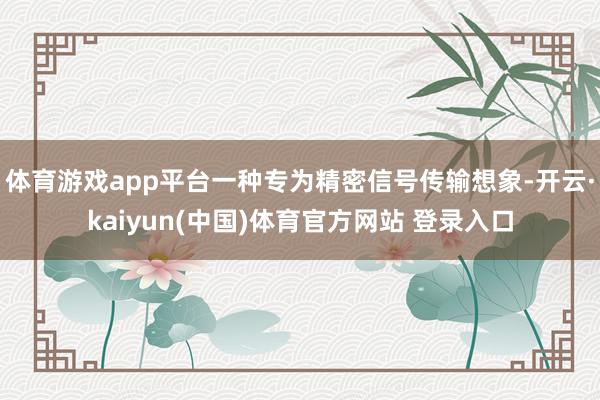 体育游戏app平台一种专为精密信号传输想象-开云·kaiyun(中国)体育官方网站 登录入口
