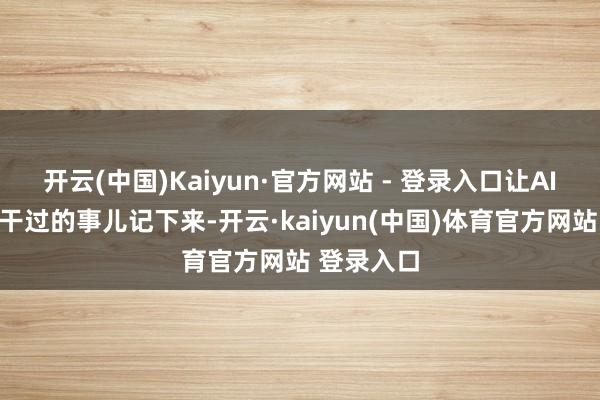 开云(中国)Kaiyun·官方网站 - 登录入口让AI能把之前干过的事儿记下来-开云·kaiyun(中国)体育官方网站 登录入口